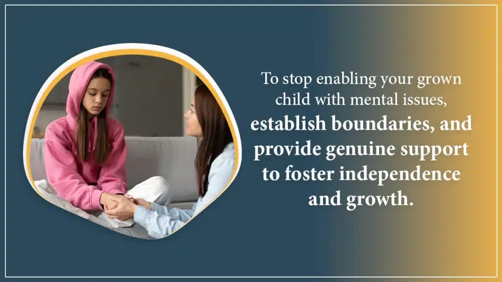 ·To stop enabling your grown child with mental issues, establish boundaries, and provide genuine support to foster independence and growth.